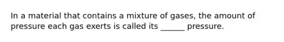 In a material that contains a mixture of gases, the amount of pressure each gas exerts is called its ______ pressure.