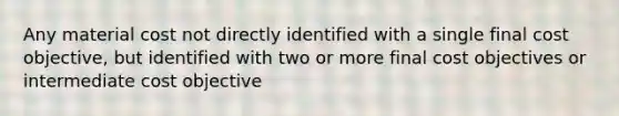 Any material cost not directly identified with a single final cost objective, but identified with two or more final cost objectives or intermediate cost objective