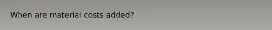 When are material costs added?