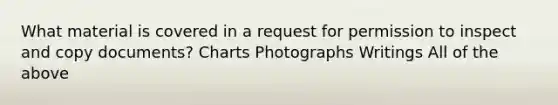 What material is covered in a request for permission to inspect and copy documents? Charts Photographs Writings All of the above