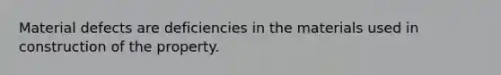 Material defects are deficiencies in the materials used in construction of the property.