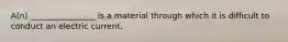 A(n) ________________ is a material through which it is difficult to conduct an electric current.