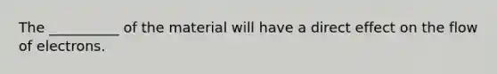 The __________ of the material will have a direct effect on the flow of electrons.