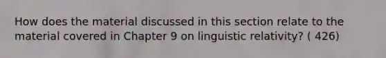 How does the material discussed in this section relate to the material covered in Chapter 9 on linguistic relativity? ( 426)