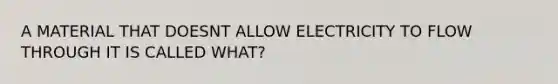 A MATERIAL THAT DOESNT ALLOW ELECTRICITY TO FLOW THROUGH IT IS CALLED WHAT?