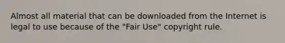 Almost all material that can be downloaded from the Internet is legal to use because of the "Fair Use" copyright rule.