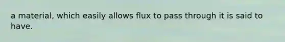 a material, which easily allows flux to pass through it is said to have.