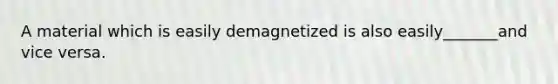 A material which is easily demagnetized is also easily_______and vice versa.