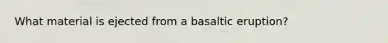 What material is ejected from a basaltic eruption?