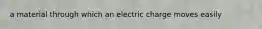 a material through which an electric charge moves easily