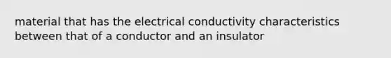 material that has the electrical conductivity characteristics between that of a conductor and an insulator