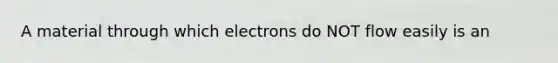 A material through which electrons do NOT flow easily is an