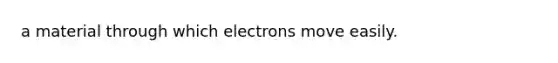 a material through which electrons move easily.