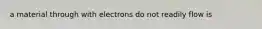 a material through with electrons do not readily flow is