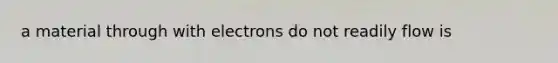 a material through with electrons do not readily flow is