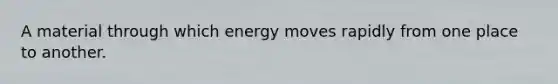 A material through which energy moves rapidly from one place to another.