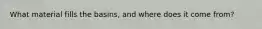 What material fills the basins, and where does it come from?