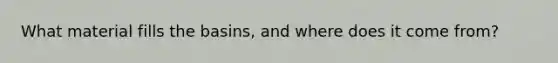 What material fills the basins, and where does it come from?