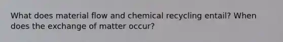 What does material flow and chemical recycling entail? When does the exchange of matter occur?