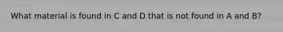 What material is found in C and D that is not found in A and B?