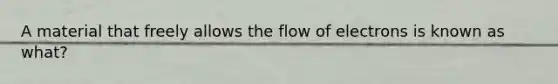 A material that freely allows the flow of electrons is known as what?