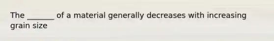 The _______ of a material generally decreases with increasing grain size