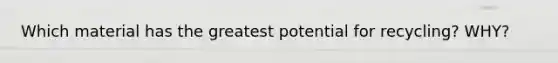 Which material has the greatest potential for recycling? WHY?