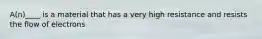 A(n)____ is a material that has a very high resistance and resists the flow of electrons