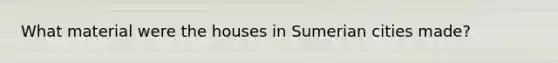 What material were the houses in Sumerian cities made?