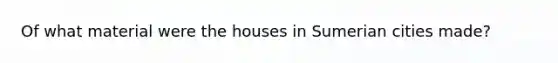 Of what material were the houses in Sumerian cities made?