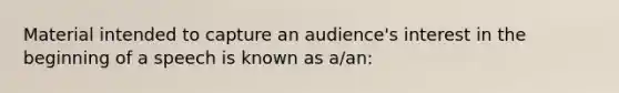 Material intended to capture an audience's interest in the beginning of a speech is known as a/an: