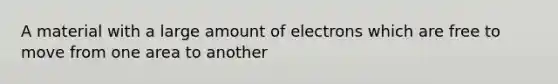 A material with a large amount of electrons which are free to move from one area to another