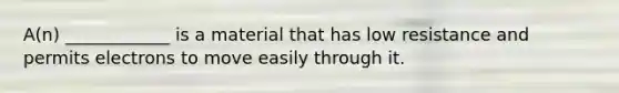 A(n) ____________ is a material that has low resistance and permits electrons to move easily through it.