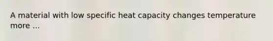 A material with low specific heat capacity changes temperature more ...