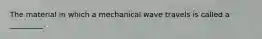 The material in which a mechanical wave travels is called a _________.