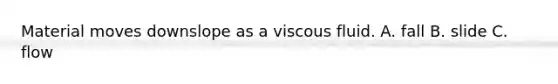 Material moves downslope as a viscous fluid. A. fall B. slide C. flow