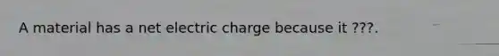 A material has a net electric charge because it ???.