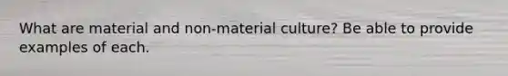 What are material and non-material culture? Be able to provide examples of each.