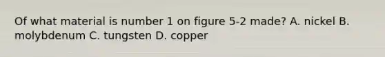 Of what material is number 1 on figure 5-2 made? A. nickel B. molybdenum C. tungsten D. copper