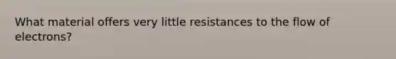 What material offers very little resistances to the flow of electrons?