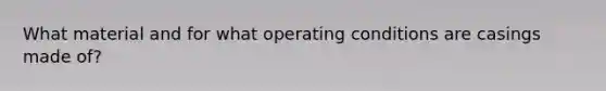 What material and for what operating conditions are casings made of?