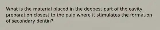 What is the material placed in the deepest part of the cavity preparation closest to the pulp where it stimulates the formation of secondary dentin?