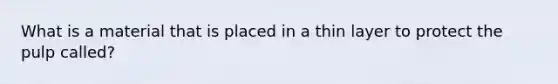 What is a material that is placed in a thin layer to protect the pulp called?