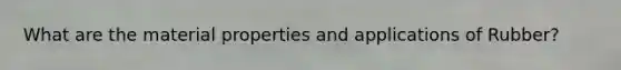 What are the material properties and applications of Rubber?