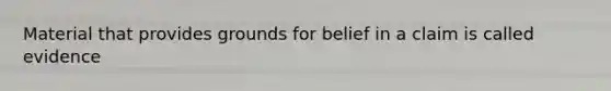 Material that provides grounds for belief in a claim is called evidence