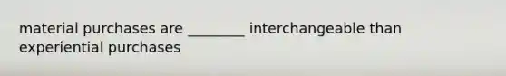 material purchases are ________ interchangeable than experiential purchases