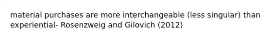 material purchases are more interchangeable (less singular) than experiential- Rosenzweig and Gilovich (2012)