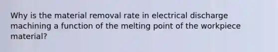 Why is the material removal rate in electrical discharge machining a function of the melting point of the workpiece material?