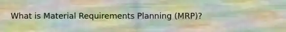 What is Material Requirements Planning (MRP)?