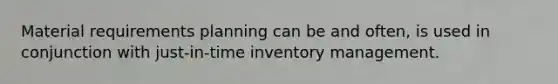 Material requirements planning can be and often, is used in conjunction with just-in-time inventory management.